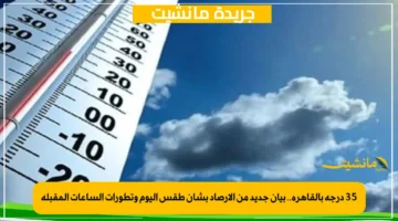 35 درجة بالقاهرة.. بيان جديد من الأرصاد بشأن طقس اليوم وتطورات الساعات المقبلة